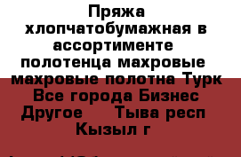 Пряжа хлопчатобумажная в ассортименте, полотенца махровые, махровые полотна Турк - Все города Бизнес » Другое   . Тыва респ.,Кызыл г.